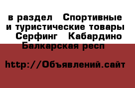  в раздел : Спортивные и туристические товары » Серфинг . Кабардино-Балкарская респ.